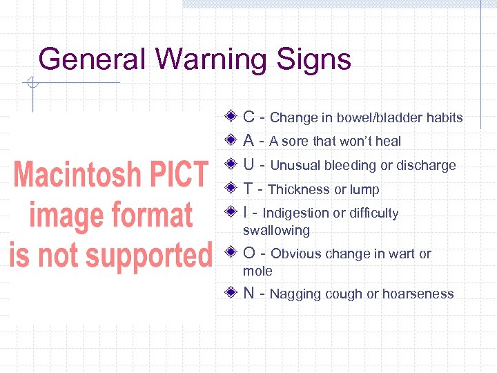 General Warning Signs C - Change in bowel/bladder habits A - A sore that