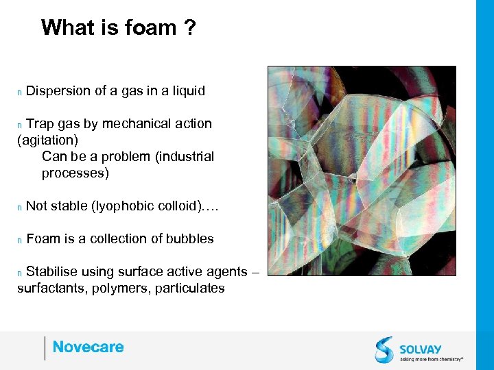What is foam ? n Dispersion of a gas in a liquid Trap gas