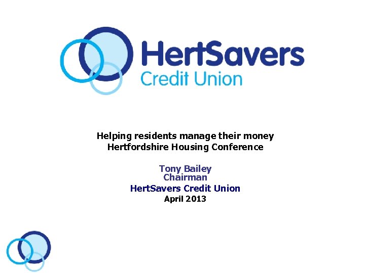 Helping residents manage their money Hertfordshire Housing Conference Tony Bailey Chairman Hert. Savers Credit