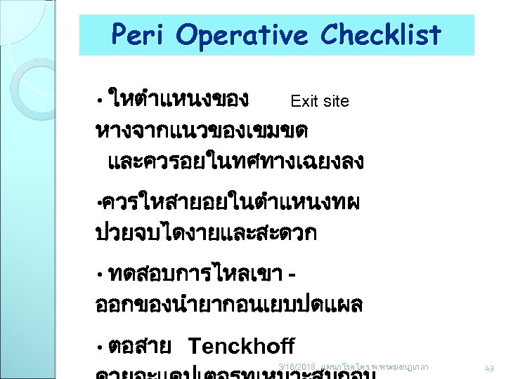 Peri Operative Checklist ใหตำแหนงของ Exit site หางจากแนวของเขมขด และควรอยในทศทางเฉยงลง • • ควรใหสายอยในตำแหนงทผ ปวยจบไดงายและสะดวก ทดสอบการไหลเขา ออกของนำยากอนเยบปดแผล
