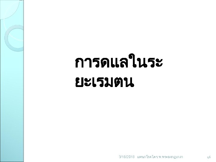 การดแลในระ ยะเรมตน 3/16/2018 แผนกโรคไต ร. พ. พระมงกฎเกลา 46 