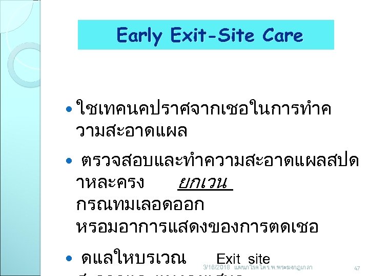 Early Exit-Site Care ใชเทคนคปราศจากเชอในการทำค วามสะอาดแผล ตรวจสอบและทำความสะอาดแผลสปด าหละครง ยกเวน กรณทมเลอดออก หรอมอาการแสดงของการตดเชอ ดแลใหบรเวณ Exit site 3/16/2018
