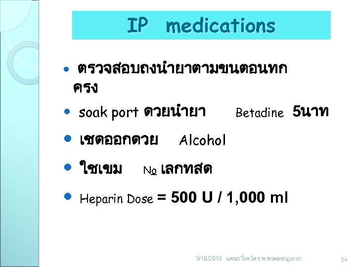 IP medications ตรวจสอบถงนำยาตามขนตอนทก ครง soak port ดวยนำยา เชดออกดวย ใชเขม No Heparin Dose Betadine 5นาท