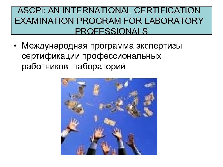 ASCPi: AN INTERNATIONAL CERTIFICATION EXAMINATION PROGRAM FOR LABORATORY PROFESSIONALS • Международная программа экспертизы сертификации