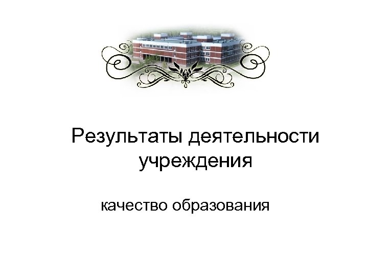 Результаты деятельности учреждения качество образования 