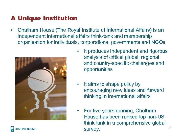 A Unique Institution • Chatham House (The Royal Institute of International Affairs) is an