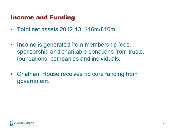 Income and Funding • Total net assets 2012 -13: $16 m/£ 10 m •