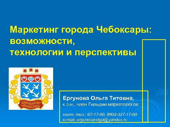 Маркетинг города Чебоксары: возможности, технологии и перспективы Ергунова Ольга Титовна, к. э. н. ,