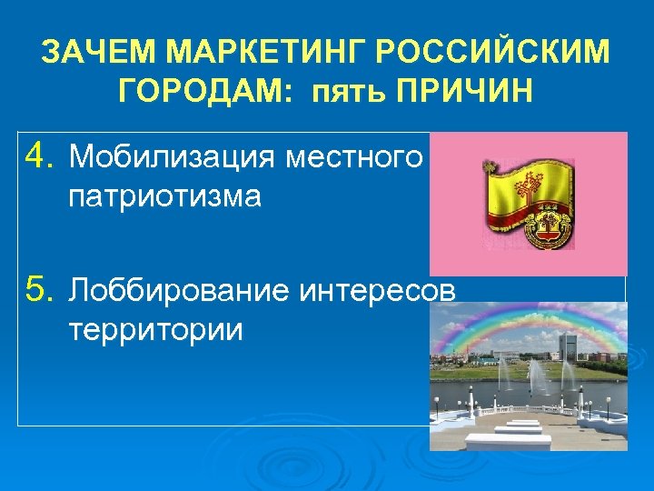 ЗАЧЕМ МАРКЕТИНГ РОССИЙСКИМ ГОРОДАМ: пять ПРИЧИН 4. Мобилизация местного патриотизма 5. Лоббирование интересов территории