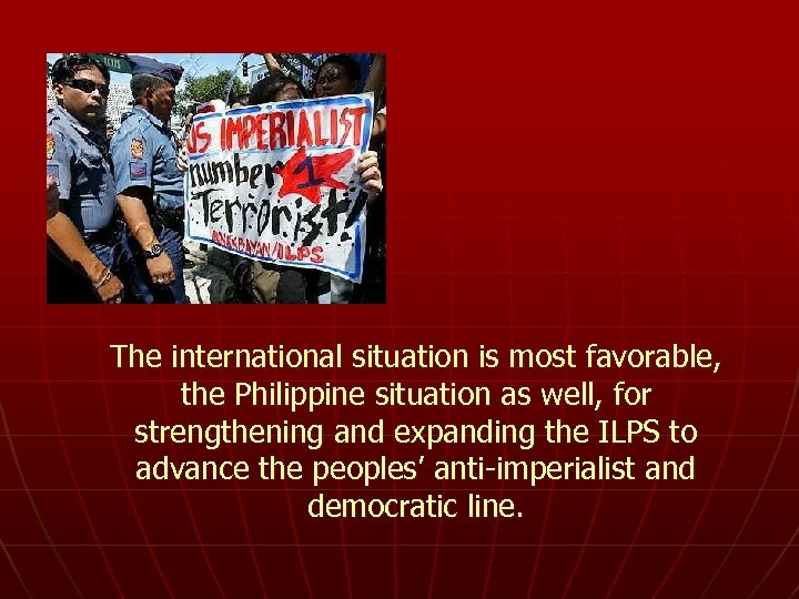 The international situation is most favorable, the Philippine situation as well, for strengthening and