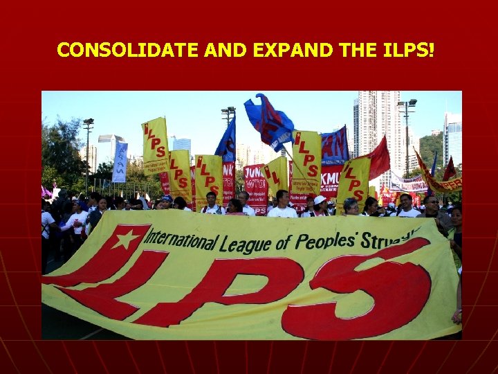 CONSOLIDATE AND EXPAND THE ILPS! 