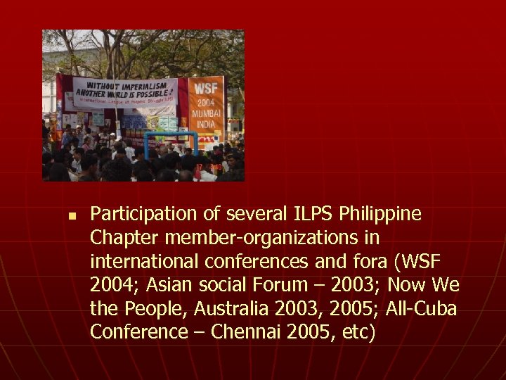n Participation of several ILPS Philippine Chapter member-organizations in international conferences and fora (WSF