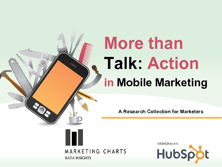 More than Talk: Action in Mobile Marketing A Research Collection for Marketers SPONSORED BY: