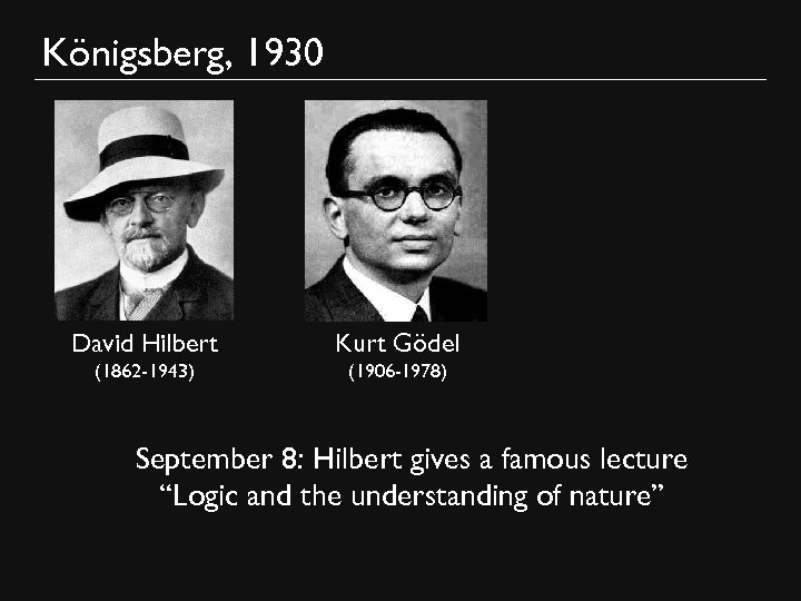 Königsberg, 1930 David Hilbert Kurt Gödel (1862 -1943) (1906 -1978) September 8: Hilbert gives