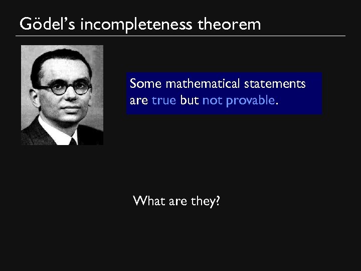 Gödel’s incompleteness theorem Some mathematical statements are true but not provable. What are they?