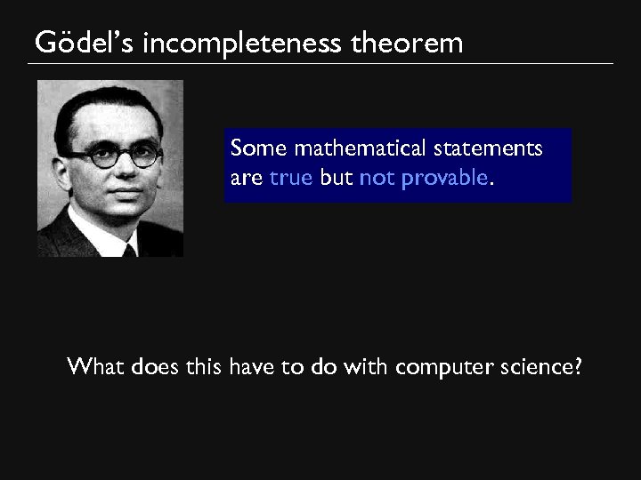 Gödel’s incompleteness theorem Some mathematical statements are true but not provable. What does this