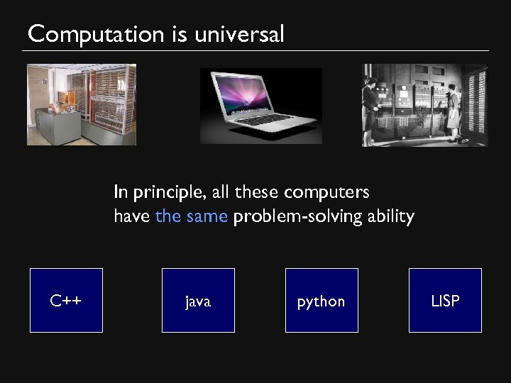 Computation is universal In principle, all these computers have the same problem-solving ability C++