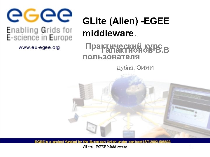 GLite (Alien) -EGEE middleware. Практический курс Галактионов В. В пользователя Дубна, ОИЯИ GLite -