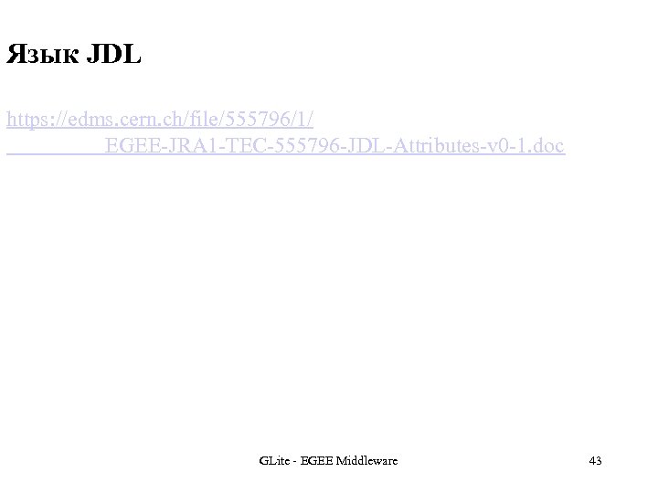 Язык JDL https: //edms. cern. ch/file/555796/1/ EGEE-JRA 1 -TEC-555796 -JDL-Attributes-v 0 -1. doc GLite