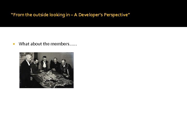 “From the outside looking in – A Developer’s Perspective” What about the members. .