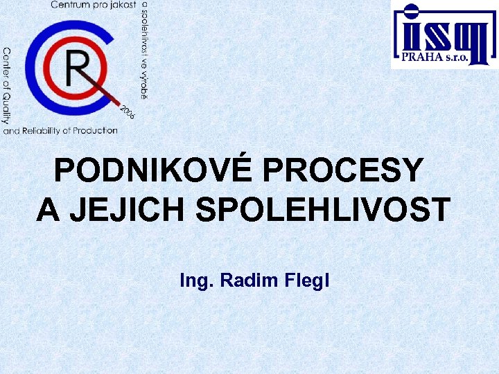 PODNIKOVÉ PROCESY A JEJICH SPOLEHLIVOST Ing. Radim Flegl 