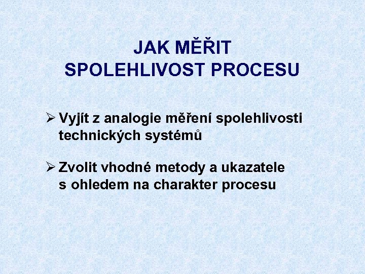 JAK MĚŘIT SPOLEHLIVOST PROCESU Ø Vyjít z analogie měření spolehlivosti technických systémů Ø Zvolit