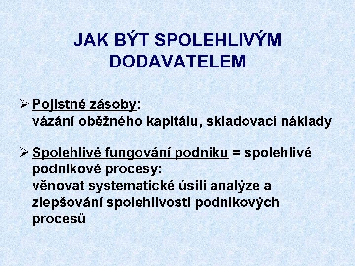 JAK BÝT SPOLEHLIVÝM DODAVATELEM Ø Pojistné zásoby: vázání oběžného kapitálu, skladovací náklady Ø Spolehlivé