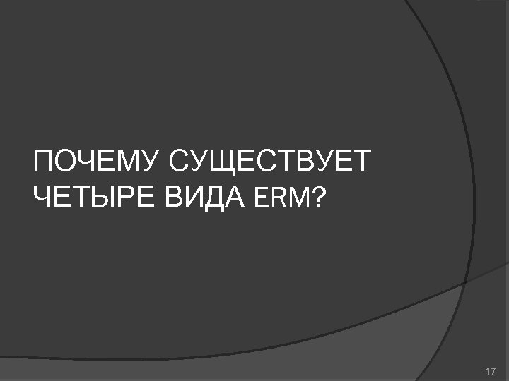 ПОЧЕМУ СУЩЕСТВУЕТ ЧЕТЫРЕ ВИДА ERM? 17 