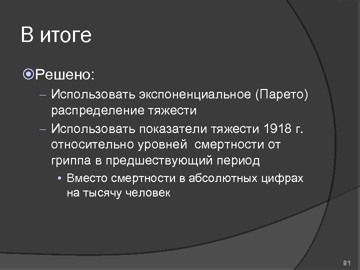 В итоге Решено: – Использовать экспоненциальное (Парето) распределение тяжести – Использовать показатели тяжести 1918