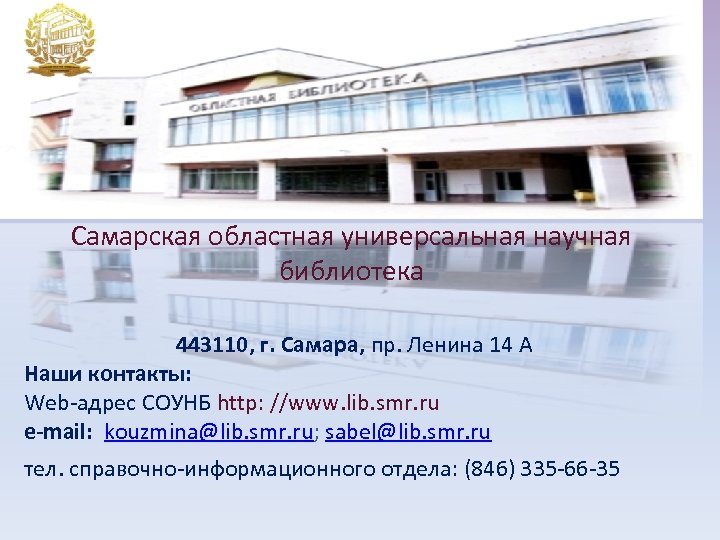 Самарская областная универсальная научная библиотека 443110, г. Самара, пр. Ленина 14 А Наши контакты: