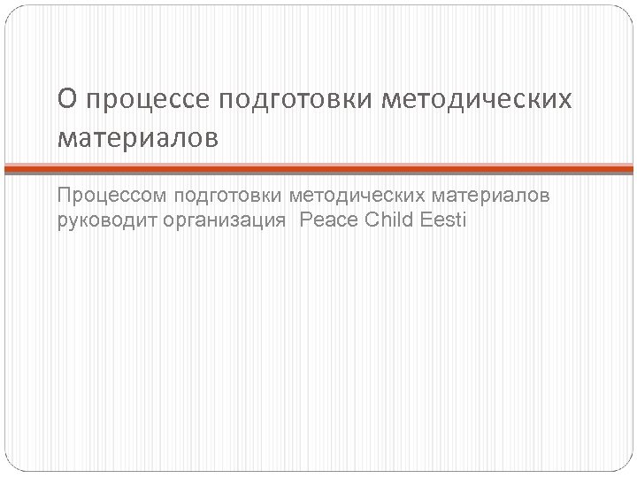 О процессе подготовки методических материалов Процессом подготовки методических материалов руководит организация Peace Child Eesti