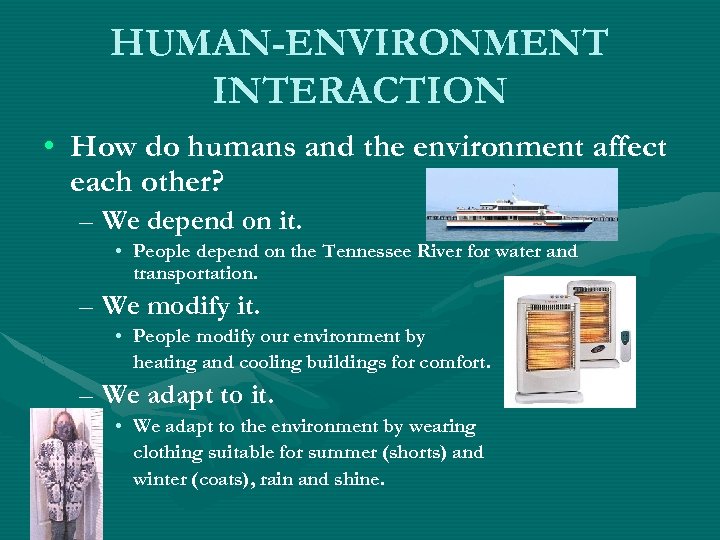 HUMAN-ENVIRONMENT INTERACTION • How do humans and the environment affect each other? – We