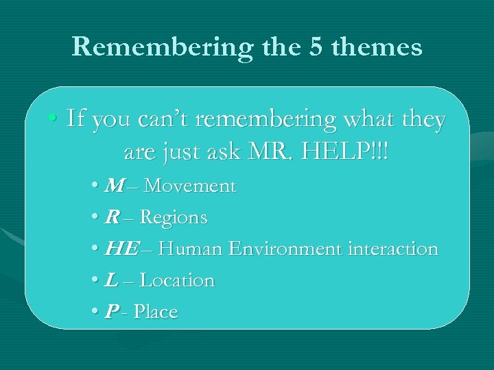 Remembering the 5 themes • If you can’t remembering what they are just ask