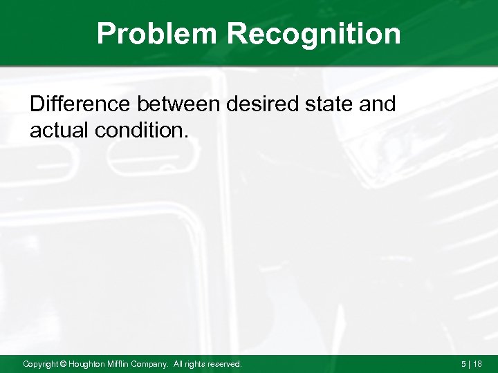 Problem Recognition Difference between desired state and actual condition. Copyright © Houghton Mifflin Company.