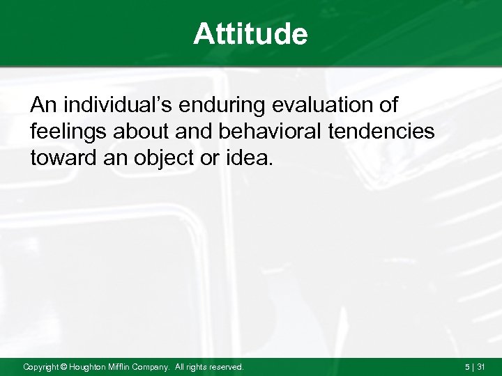 Attitude An individual’s enduring evaluation of feelings about and behavioral tendencies toward an object