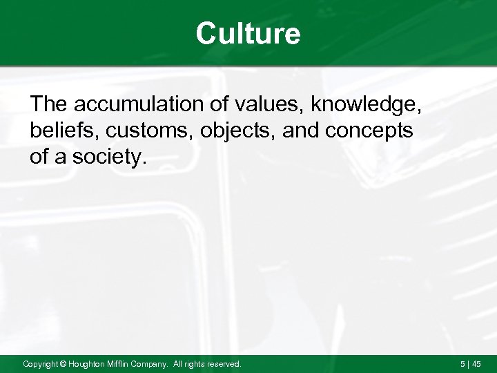 Culture The accumulation of values, knowledge, beliefs, customs, objects, and concepts of a society.