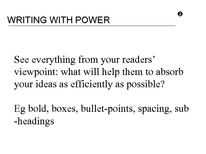 WRITING WITH POWER See everything from your readers’ viewpoint: what will help them to