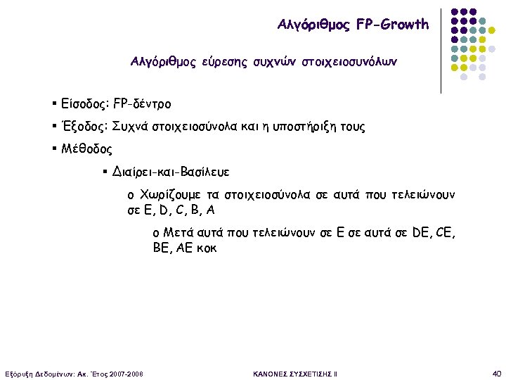 Αλγόριθμος FP-Growth Αλγόριθμος εύρεσης συχνών στοιχειοσυνόλων § Είσοδος: FP-δέντρο § Έξοδος: Συχνά στοιχειοσύνολα και