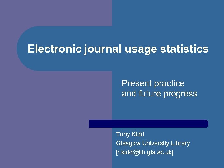 Electronic journal usage statistics Present practice and future progress Tony Kidd Glasgow University Library