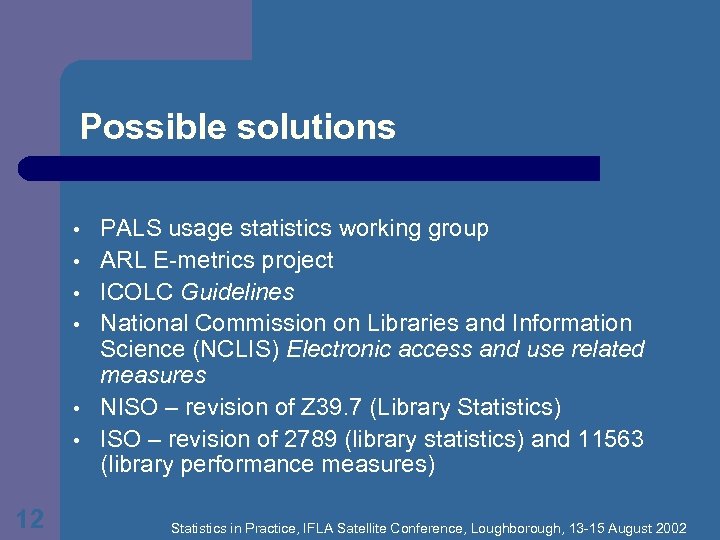 Possible solutions • • • 12 PALS usage statistics working group ARL E-metrics project