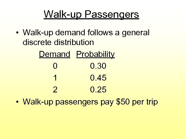 Walk-up Passengers • Walk-up demand follows a general discrete distribution Demand Probability 0 0.