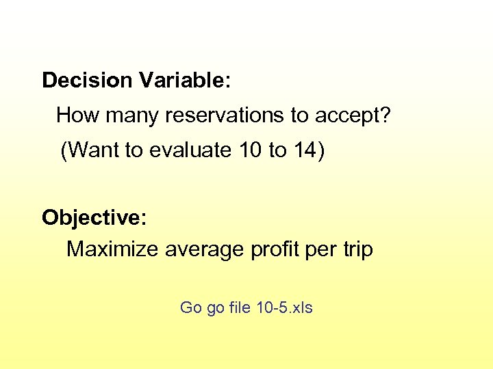 Decision Variable: How many reservations to accept? (Want to evaluate 10 to 14) Objective:
