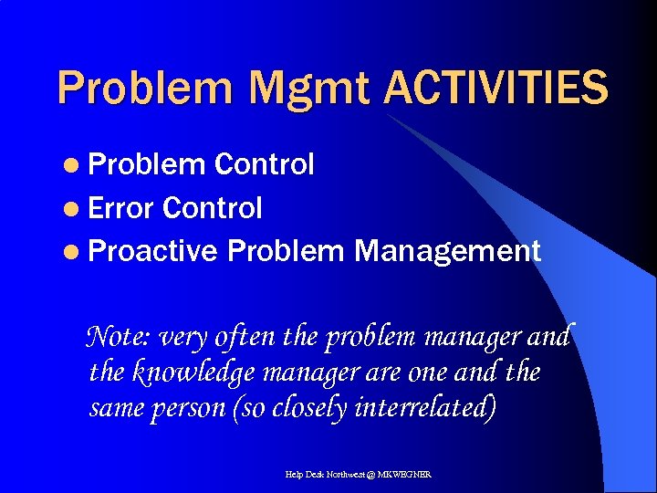 Problem Mgmt ACTIVITIES l Problem Control l Error Control l Proactive Problem Management Note: