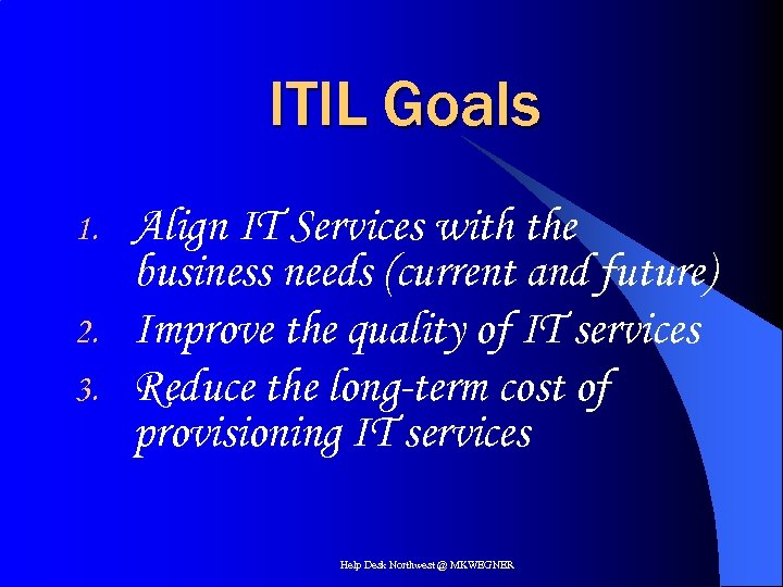 ITIL Goals 1. 2. 3. Align IT Services with the business needs (current and
