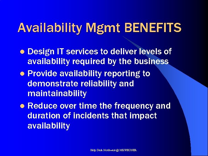 Availability Mgmt BENEFITS Design IT services to deliver levels of availability required by the