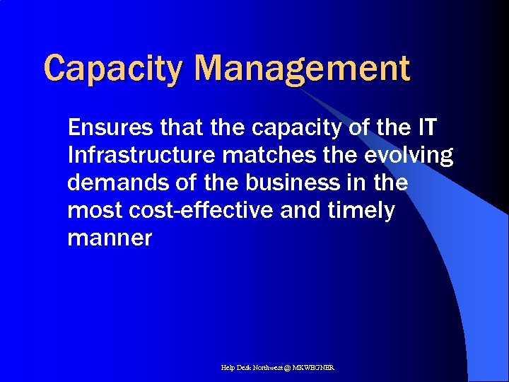 Capacity Management Ensures that the capacity of the IT Infrastructure matches the evolving demands