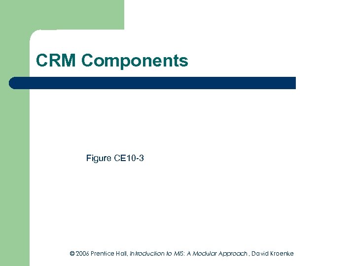 CRM Components Figure CE 10 -3 © 2006 Prentice Hall, Introduction to MIS: A