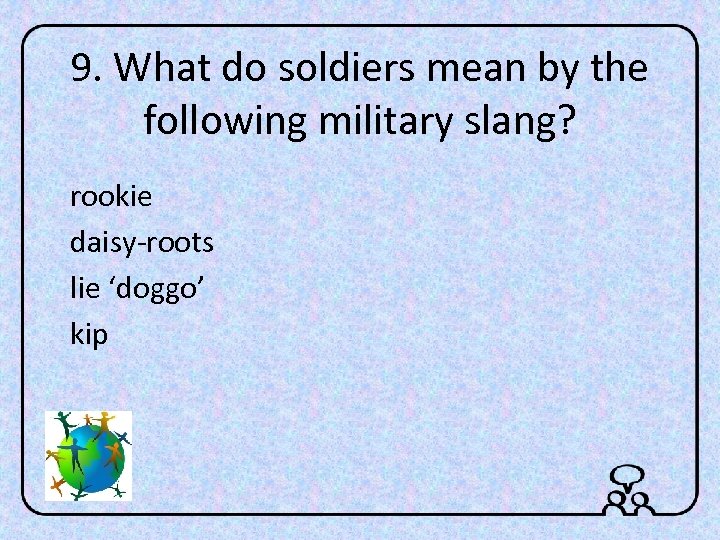 9. What do soldiers mean by the following military slang? rookie daisy-roots lie ‘doggo’