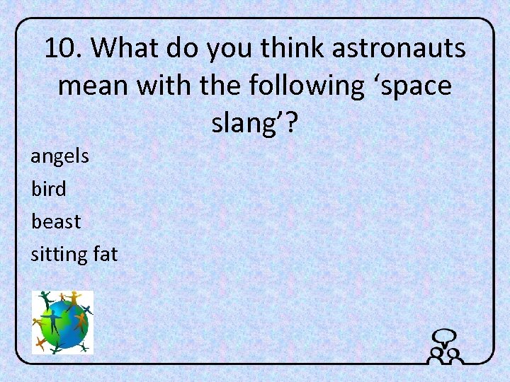 10. What do you think astronauts mean with the following ‘space slang’? angels bird