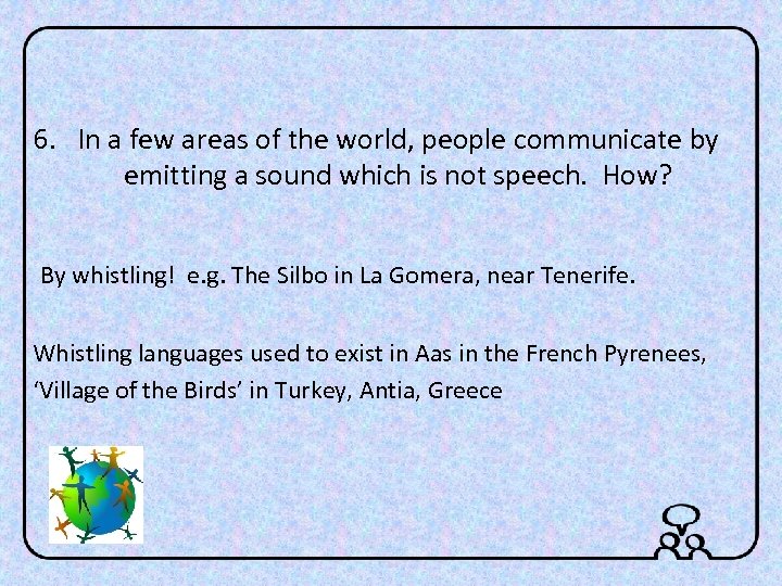 6. In a few areas of the world, people communicate by emitting a sound